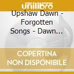 Upshaw Dawn - Forgotten Songs - Dawn Upshaw cd musicale di Upshaw Dawn