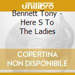 Bennett Tony - Here S To The Ladies cd musicale di Bennett Tony