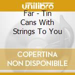 Far - Tin Cans With Strings To You cd