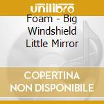 Foam - Big Windshield Little Mirror cd
