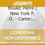 Boulez Pierre / New York P. O. - Carter: Symphony Of Three Orch cd musicale di Boulez Pierre / New York P. O.