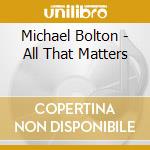 Michael Bolton - All That Matters cd musicale di Michael Bolton