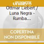 Ottmar Liebert / Luna Negra - Rumba Collection: 1992-1997