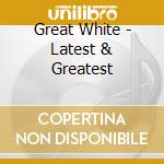 Great White - Latest & Greatest cd musicale di Great White