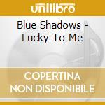 Blue Shadows - Lucky To Me cd