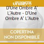 D'Une Ombre A' L'Autre - D'Une Ombre A' L'Autre cd