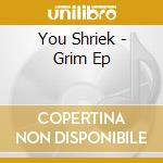 You Shriek - Grim Ep cd