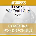Thrice - If We Could Only See cd