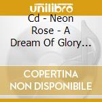 Cd - Neon Rose - A Dream Of Glory And Pride cd musicale di Rose Neon