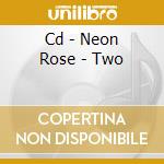 Cd - Neon Rose - Two cd musicale di Rose Neon