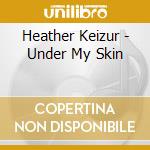 Heather Keizur - Under My Skin cd musicale di Heather Keizur