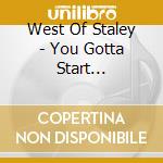 West Of Staley - You Gotta Start Somewhere cd
