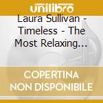 Laura Sullivan - Timeless - The Most Relaxing Classical Music Ever cd