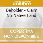 Beholder - Claim No Native Land cd musicale di Beholder