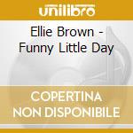 Ellie Brown - Funny Little Day cd musicale di Ellie Brown