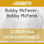 Bobby McFerrin - Bobby McFerrin cd musicale di MCFERRIN BOBBY