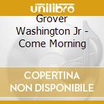 Grover Washington Jr - Come Morning cd musicale di WASHINGTON GROVERJ