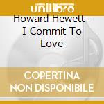 Howard Hewett - I Commit To Love cd musicale di Howard Hewett