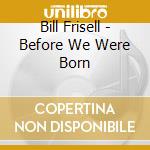 Bill Frisell - Before We Were Born cd musicale di FRISELL BILL