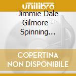 Jimmie Dale Gilmore - Spinning Around The Sun (Mod) cd musicale di Gilmore Jimmie Dale