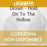 Drown - Hold On To The Hollow cd musicale di DROWN