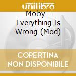 Moby - Everything Is Wrong (Mod) cd musicale di Moby