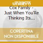 Cox Family - Just When You'Re Thinking Its Over cd musicale di Cox Family
