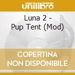 Luna 2 - Pup Tent (Mod) cd musicale di Luna 2