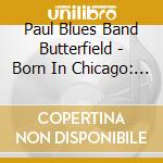 Paul Blues Band Butterfield - Born In Chicago: Best Of - Elektra Years cd musicale di Butterfield blues band