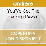 You'Ve Got The Fucking Power cd musicale