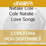 Natalie Cole - Cole Natalie - Love Songs cd musicale di COLE NATALIE