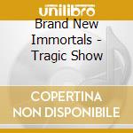 Brand New Immortals - Tragic Show cd musicale di Brand New Immortals