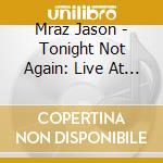 Mraz Jason - Tonight Not Again: Live At The cd musicale di Mraz Jason
