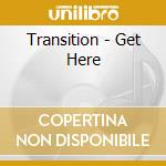 Transition - Get Here cd musicale di Transition