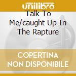 Talk To Me/caught Up In The Rapture