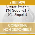 Blaque Ivory - I'M Good -2Tr- (Cd Singolo) cd