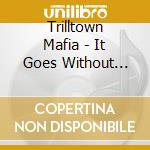 Trilltown Mafia - It Goes Without Sayin' cd musicale di Trilltown Mafia
