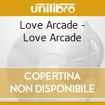 Love Arcade - Love Arcade cd musicale di Love Arcade