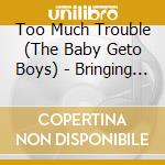 Too Much Trouble (The Baby Geto Boys) - Bringing Hell On Earth cd