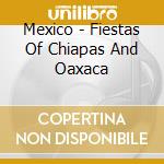 Mexico - Fiestas Of Chiapas And Oaxaca cd musicale di EXPLORER SERIES