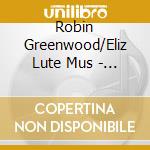 Robin Greenwood/Eliz Lute Mus - Robin Greenwood/Eliz Lute Mus cd