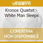 Kronos Quartet - White Man Sleeps cd
