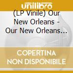 (LP Vinile) Our New Orleans - Our New Orleans (2 Lp) vinile