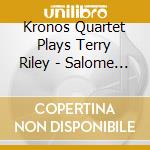 Kronos Quartet Plays Terry Riley - Salome Dances For cd