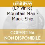 (LP Vinile) Mountain Man - Magic Ship lp vinile di Mountain Man