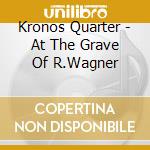 Kronos Quarter - At The Grave Of R.Wagner cd