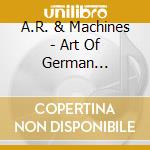 A.R. & Machines - Art Of German Psychedelic (Period 1970 - 74) cd musicale di A.R. & Machines