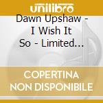 Dawn Upshaw - I Wish It So - Limited Edition With Bonus Disk cd musicale di Dawn Upshaw