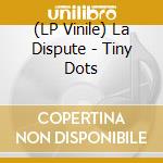 (LP Vinile) La Dispute - Tiny Dots lp vinile di La Dispute