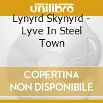 Lynyrd Skynyrd - Lyve In Steel Town cd musicale di Lynyrd Skynyrd